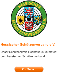 Hessischer Schtzenverband e.V. Unser Schtzenkreis Hochtaunus untersteht dem hessischen Schtzenverband.   Zur Seite... Zur Seite...
